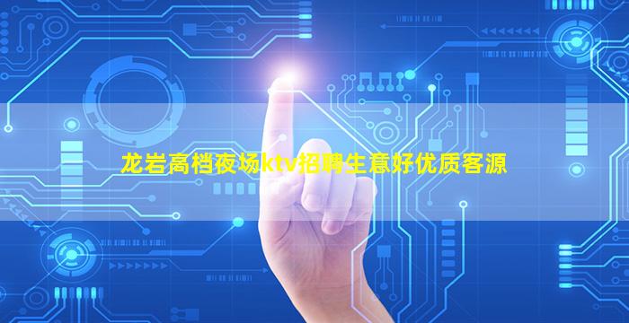 龙岩高档夜场ktv招聘生意好优质客源